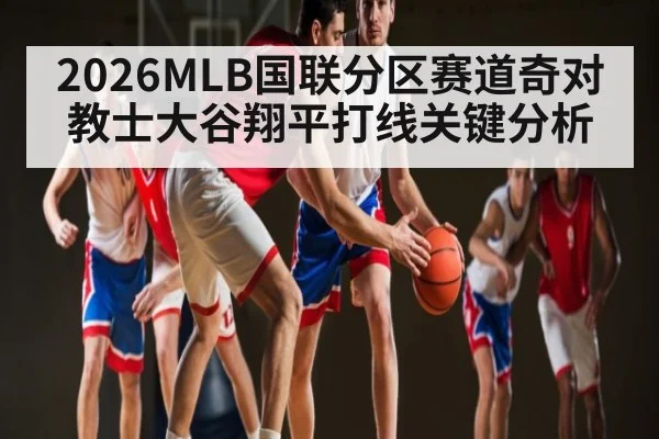 2026MLB国联分区赛道奇对教士大谷翔平打线关键分析