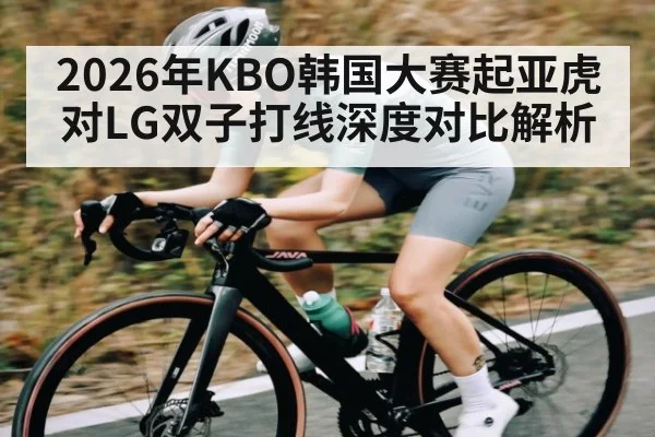 2026年KBO韩国大赛起亚虎对LG双子打线深度对比解析